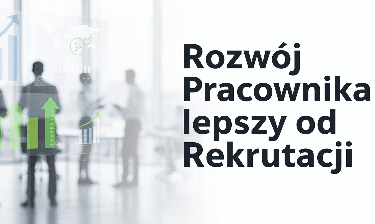 Dlaczego lepiej inwestować w rozwój pracownika niż w kolejną rekrutację?